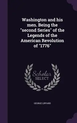 Washington y sus hombres. Siendo la segunda Serie» de las Leyendas de la Revolución Americana de “1776”» - Washington and his men. Being the second Series