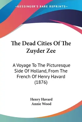 Las ciudades muertas del Zuyder Zee: Un viaje al lado pintoresco de Holanda, del francés de Henry Havard (1876) - The Dead Cities Of The Zuyder Zee: A Voyage To The Picturesque Side Of Holland, From The French Of Henry Havard (1876)