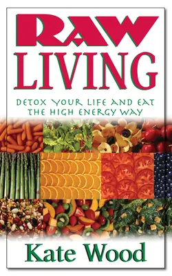 Vida cruda: Desintoxica tu vida y come con energía - Raw Living: Detox Your Life and Eat the High Energy Way