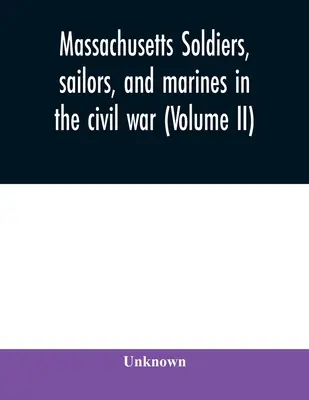 Soldados, marineros e infantes de marina de Massachusetts en la guerra civil (Volumen II) - Massachusetts soldiers, sailors, and marines in the civil war (Volume II)