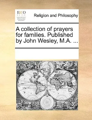 Una colección de oraciones para las familias. Publicado por John Wesley, M.A. ... - A Collection of Prayers for Families. Published by John Wesley, M.A. ...