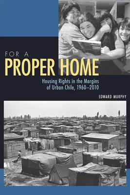 Por un Hogar Propio: Derecho a la Vivienda en los Márgenes del Chile Urbano, 1960-2010 - For a Proper Home: Housing Rights in the Margins of Urban Chile, 1960-2010