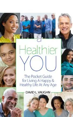 Una vida más sana: La guía de bolsillo para llevar una vida feliz y sana a cualquier edad - A Healthier You: The Pocket Guide For Living A Happy & Healthy Life At Any Age