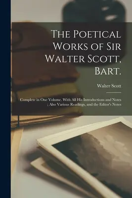 Las Obras Poéticas de Sir Walter Scott, Bart.: Complete in one Volume. Con todas sus Introducciones y Notas; También Diversas Lecturas, y la N - The Poetical Works of Sir Walter Scott, Bart.: Complete in one Volume. With all his Introductions and Notes; Also Various Readings, and the Editor's N