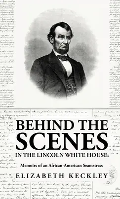 Entre bastidores en la Casa Blanca de Lincoln: Memorias de una costurera afroamericana: Memorias de una costurera afroamericana Por: Elizabeth Keckl - Behind the Scenes in the Lincoln White House: Memoirs of an African-American Seamstress: Memoirs of an African-American Seamstress By: Elizabeth Keckl