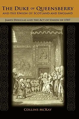 El Duque de Queensberry y la Unión de Escocia e Inglaterra James Douglas y el Acta de Unión de 1707 - The Duke of Queensberry and the Union of Scotland and England: James Douglas and the Act of Union of 1707