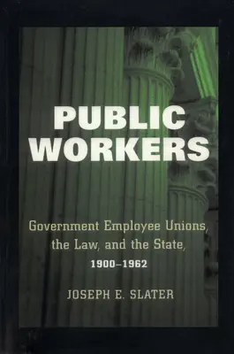 Los trabajadores públicos: Los sindicatos de funcionarios, la ley y el Estado, 1900-1962 - Public Workers: Government Employee Unions, the Law, and the State, 1900-1962