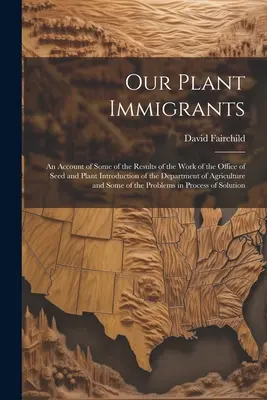 Nuestros inmigrantes vegetales: Un recuento de algunos de los resultados del trabajo de la Oficina de Introducción de Semillas y Plantas del Departamento de Agricultura. - Our Plant Immigrants: An Account of Some of the Results of the Work of the Office of Seed and Plant Introduction of the Department of Agricu