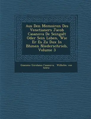 Aus Den Memoiren Des Venetianers Jacob Casanova De Seingalt Oder Sein Leben, Wie Er Es Zu Dux In B�hmen Niederschrieb, Volume 3