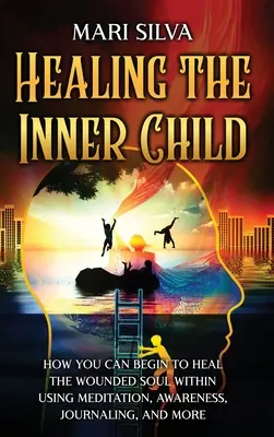 Healing the Inner Child: How You Can Begin to Heal the Wounded Soul Within Using Meditation, Awareness, Journaling, and More (A cura da criança interior: como você pode começar a curar a alma ferida dentro de si usando meditação, consciência, registro no diário e muito mais) - Healing the Inner Child: How You Can Begin to Heal the Wounded Soul Within Using Meditation, Awareness, Journaling, and More