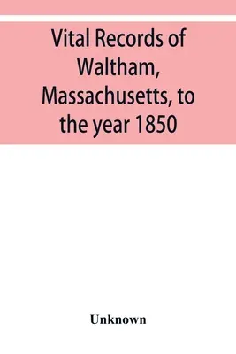 Registros vitales de Waltham, Massachusetts, hasta el año 1850 - Vital records of Waltham, Massachusetts, to the year 1850