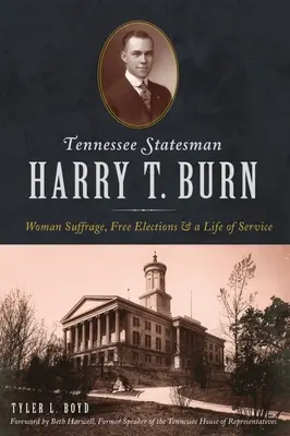 Harry T. Burn, estadista de Tennessee: sufragio femenino, elecciones libres y una vida de servicio - Tennessee Statesman Harry T. Burn: Woman Suffrage, Free Elections and a Life of Service