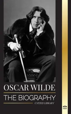 Oscar Wilde: La biografa de un poeta irlands y la obra de su vida completa - Oscar Wilde: The Biography of an Irish Poet and his Completed Life's Work