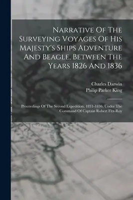 Narrativa de los viajes de exploración de los buques de Su Majestad Adventure y Beagle, entre los años 1826 y 1836: Actas de la segunda expedición, - Narrative Of The Surveying Voyages Of His Majesty's Ships Adventure And Beagle, Between The Years 1826 And 1836: Proceedings Of The Second Expedition,