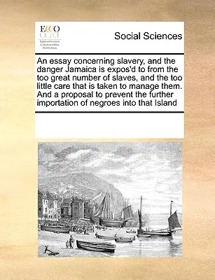 Un ensayo sobre la esclavitud y el peligro que corre Jamaica por el excesivo número de esclavos y el poco cuidado que se pone en su manejo - An Essay Concerning Slavery, and the Danger Jamaica Is Expos'd to from the Too Great Number of Slaves, and the Too Little Care That Is Taken to Manage