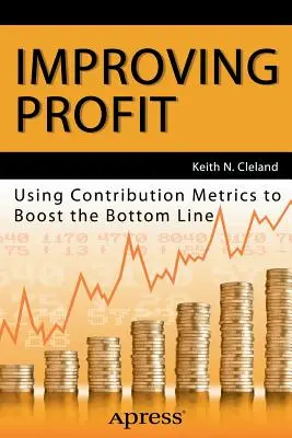 Mejorar los beneficios: Cómo utilizar las métricas de contribución para aumentar los beneficios - Improving Profit: Using Contribution Metrics to Boost the Bottom Line
