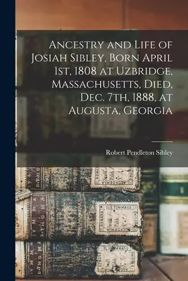 Ancestros y vida de Josiah Sibley, nacido el 1 de abril de 1808 en Uzbridge, Massachusetts, y fallecido el 7 de diciembre de 1888 en Augusta, Georgia - Ancestry and Life of Josiah Sibley, Born April 1st, 1808 at Uzbridge, Massachusetts, Died, Dec. 7th, 1888, at Augusta, Georgia