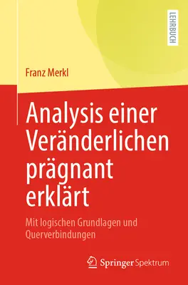 Analysis Einer Vernderlichen Prgnant Erklrt: Mit Logischen Grundlagen und Querverbindungen - Analysis Einer Vernderlichen Prgnant Erklrt: Mit Logischen Grundlagen Und Querverbindungen