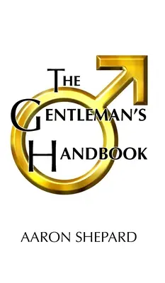 El manual del caballero: Guía de conducta ejemplar o reglas de vida y amor para hombres que se preocupan por los demás - The Gentleman's Handbook: A Guide to Exemplary Behavior, or Rules of Life and Love for Men Who Care