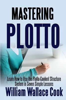 Dominando Plotto: Aprende a Usar el Sistema de Estructura de Contenido Plotto en Siete Sencillas Lecciones - Mastering Plotto: Learn How to Use the Plotto Content Structure System in Seven Simple Lessons