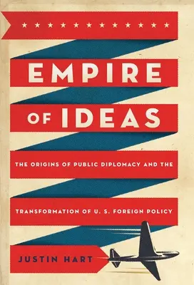 El imperio de las ideas: Los orígenes de la diplomacia pública y la transformación de la política exterior estadounidense - Empire of Ideas: The Origins of Public Diplomacy and the Transformation of U. S. Foreign Policy