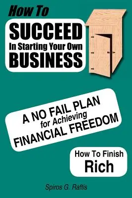 Cómo Tener Éxito Al Iniciar Su Propio Negocio: Un plan infalible para alcanzar la libertad financiera Cómo acabar siendo rico - How to Succeed in Starting Your Own Business: A No-Fail Plan for Achieving Financial Freedom How to Finish Rich