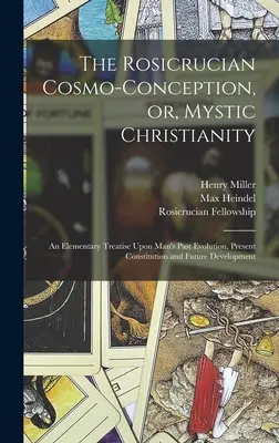 La Cosmo-concepción Rosacruz, o el Cristianismo Místico: Tratado elemental sobre la evolución pasada del hombre, su constitución presente y su desarrollo futuro - The Rosicrucian Cosmo-conception, or, Mystic Christianity: An Elementary Treatise Upon Man's Past Evolution, Present Constitution and Future Developme