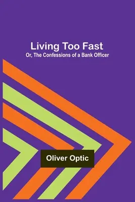 Vivir demasiado deprisa; o, Las confesiones de un funcionario de banca - Living Too Fast; Or, The Confessions of a Bank Officer