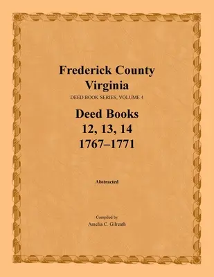 Condado de Frederick, Virginia, Serie de Libros de Escrituras, Volumen 4, Libros de Escrituras 12, 13, 14: 1767-1771 - Frederick County, Virginia, Deed Book Series, Volume 4, Deed Books 12, 13, 14: 1767-1771