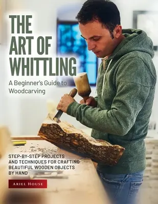 El arte de tallar: Proyectos y técnicas paso a paso para crear hermosos objetos de madera a mano - The Art of Whittling: Step-by-Step Projects and Techniques for Crafting Beautiful Wooden Objects by Hand