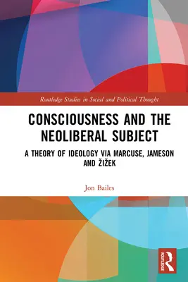 La conciencia y el sujeto neoliberal: Una teoría de la ideología a través de Marcuse, Jameson y Zizek - Consciousness and the Neoliberal Subject: A Theory of Ideology via Marcuse, Jameson and Zizek