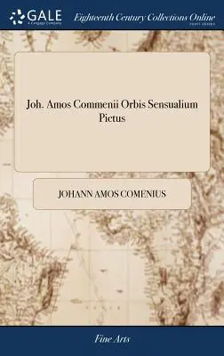 Joh. Amos Commenii Orbis Sensualium Pictus: Hoc est, Omnium Principalium in Mundo Rerum, & in Vita Actionum, Pictura & Nomenclatura = Joh. Amos Commen