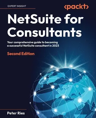 NetSuite para Consultores - Segunda Edición: Su guía completa para convertirse en un consultor de éxito de NetSuite en 2023 - NetSuite for Consultants - Second Edition: Your comprehensive guide to becoming a successful NetSuite consultant in 2023