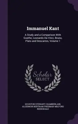 Immanuel Kant: Estudio y comparación con Goethe, Leonardo Da Vinci, Bruno, Platón y Descartes, Volumen 1 - Immanuel Kant: A Study and a Comparison With Goethe, Leonardo Da Vinci, Bruno, Plato and Descartes, Volume 1