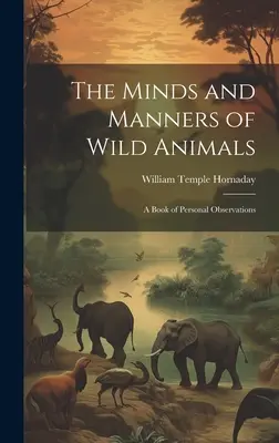 La mente y los modales de los animales salvajes: Un libro de observaciones personales - The Minds and Manners of Wild Animals: A Book of Personal Observations