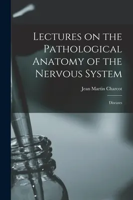 Lectures on the Pathological Anatomy of the Nervous System: Enfermedades - Lectures on the Pathological Anatomy of the Nervous System: Diseases