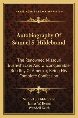 Autobiografía de Samuel S. Hildebrand: The Renowned Missouri Bushwhacker And Unconquerable Rob Roy Of America; Being His Complete Confession - Autobiography Of Samuel S. Hildebrand: The Renowned Missouri Bushwhacker And Unconquerable Rob Roy Of America; Being His Complete Confession