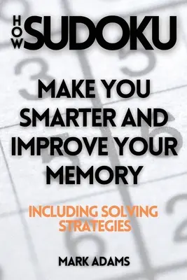 Cómo el Sudoku: Hágale más inteligente y mejore su memoria (incluye estrategias de resolución) - How Sudoku: Make You Smarter and Improve Your Memory (Including Solving Strategies)