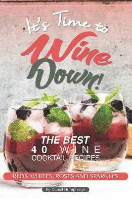 Es hora de beber vino Las 40 mejores recetas de cócteles con vino: tintos, blancos, rosados y espumosos - It's Time to Wine Down!: The Best 40 Wine Cocktail Recipes - Reds, Whites, Roses and Sparkles