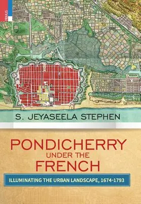 Pondicherry bajo los franceses: Iluminando el paisaje urbano 1674-1793 - Pondicherry under the French: Illuminating the Urban Landscape 1674-1793