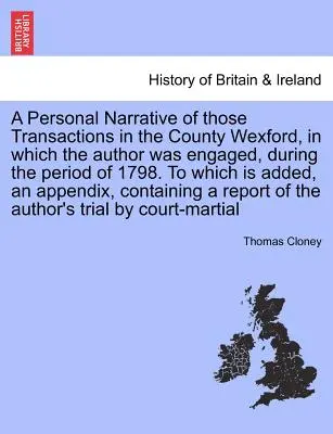 A personal Narrative of Those Transactions in the County Wexford, in Which the Author Was Engaged, during the Period of 1798. to Which Is Added, an Ap - A Personal Narrative of Those Transactions in the County Wexford, in Which the Author Was Engaged, During the Period of 1798. to Which Is Added, an Ap