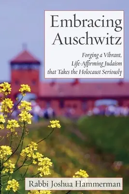 Abrazar Auschwitz: Forjando un judaísmo vibrante que afirma la vida y se toma en serio el Holocausto - Embracing Auschwitz: Forging a Vibrant, Life-Affirming Judaism that Takes the Holocaust Seriously