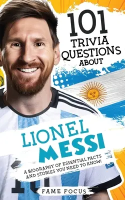 101 Preguntas de Trivial sobre Lionel Messi - ¡Una Biografía de Hechos e Historias Esenciales que Necesitas Saber! - 101 Trivia Questions About Lionel Messi - A Biography of Essential Facts and Stories You Need To Know!