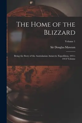 The Home of the Blizzard; Being the Story of the Australasian Antarctic Expedition, 1911-1914 Volume; Volumen 1 - The Home of the Blizzard; Being the Story of the Australasian Antarctic Expedition, 1911-1914 Volume; Volume 1