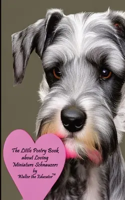 El pequeño libro de poesía sobre el amor a los Schnauzers miniatura - The Little Poetry Book about Loving Miniature Schnauzers