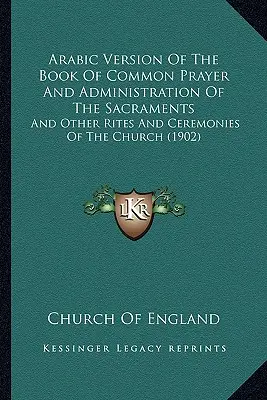 Versión Árabe Del Libro De La Oración Común Y Administración De Los Sacramentos: Y otros ritos y ceremonias de la Iglesia - Arabic Version Of The Book Of Common Prayer And Administration Of The Sacraments: And Other Rites And Ceremonies Of The Church