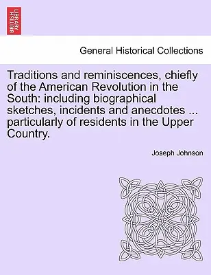 Tradiciones y reminiscencias, principalmente de la Revolución Americana en el Sur: incluyendo esbozos biográficos, incidentes y anécdotas ... particulares - Traditions and reminiscences, chiefly of the American Revolution in the South: including biographical sketches, incidents and anecdotes ... particular