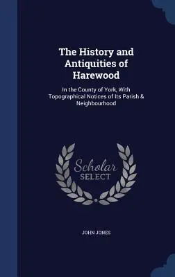 La historia y las antigüedades de Harewood: en el condado de York, con notas topográficas de su parroquia y vecindario - The History and Antiquities of Harewood: In the County of York, With Topographical Notices of Its Parish & Neighbourhood