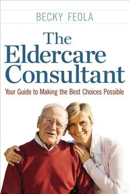 The Eldercare Consultant: Su guía para tomar las mejores decisiones posibles - The Eldercare Consultant: Your Guide to Making the Best Choices Possible