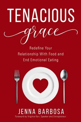 Gracia tenaz: Redefine tu relación con la comida y acaba con la alimentación emocional - Tenacious Grace: Redefine Your Relationship With Food and End Emotional Eating